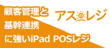 顧客管理と基幹連携に強いiPad POSレジ アスのレジ